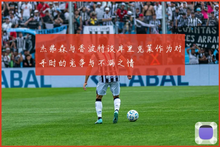杰弗森与香波特谈库里克莱作为对手时的竞争与不满之情
