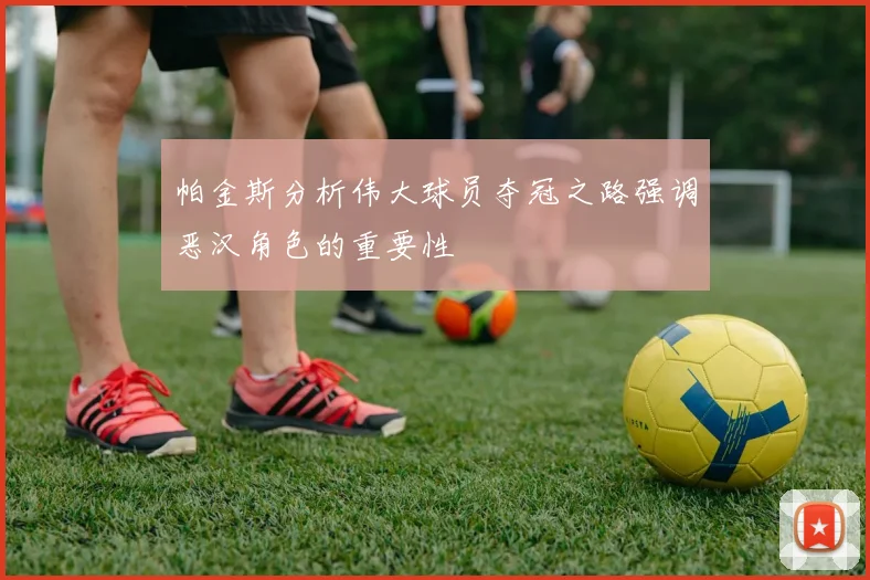 帕金斯分析伟大球员夺冠之路强调恶汉角色的重要性