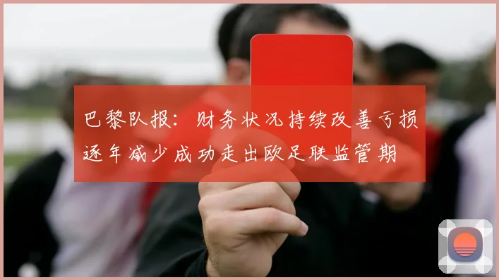 巴黎队报：财务状况持续改善亏损逐年减少成功走出欧足联监管期