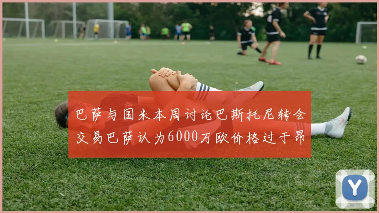巴萨与国米本周讨论巴斯托尼转会交易巴萨认为6000万欧价格过于昂贵