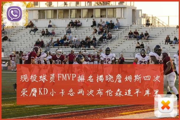 现役球员FMVP排名揭晓詹姆斯四次荣膺KD小卡各两次布伦森追平库里约基奇等人