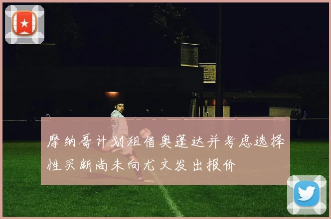 摩纳哥计划租借奥蓬达并考虑选择性买断尚未向尤文发出报价