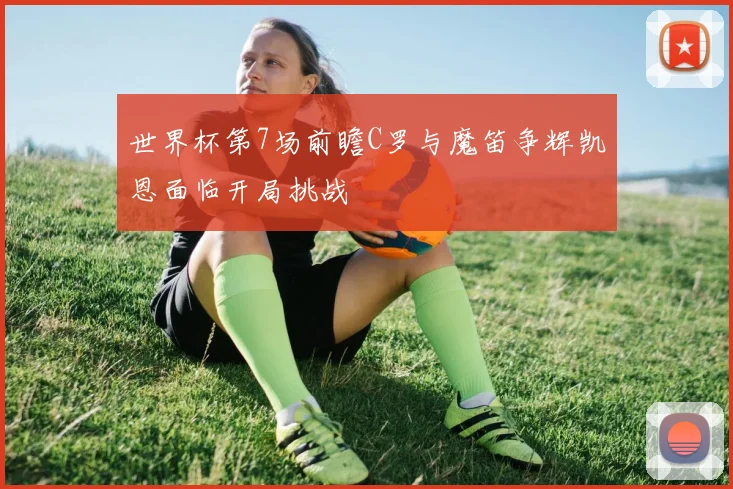 世界杯第7场前瞻C罗与魔笛争辉凯恩面临开局挑战