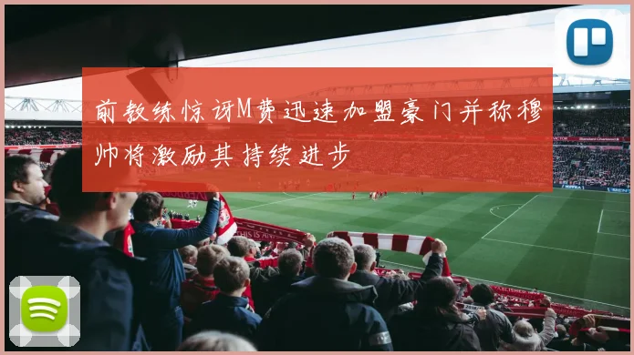 前教练惊讶M费迅速加盟豪门并称穆帅将激励其持续进步