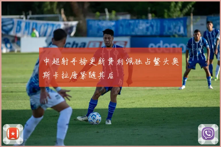 中超射手榜更新费利佩独占鳌头奥斯卡拉唐紧随其后