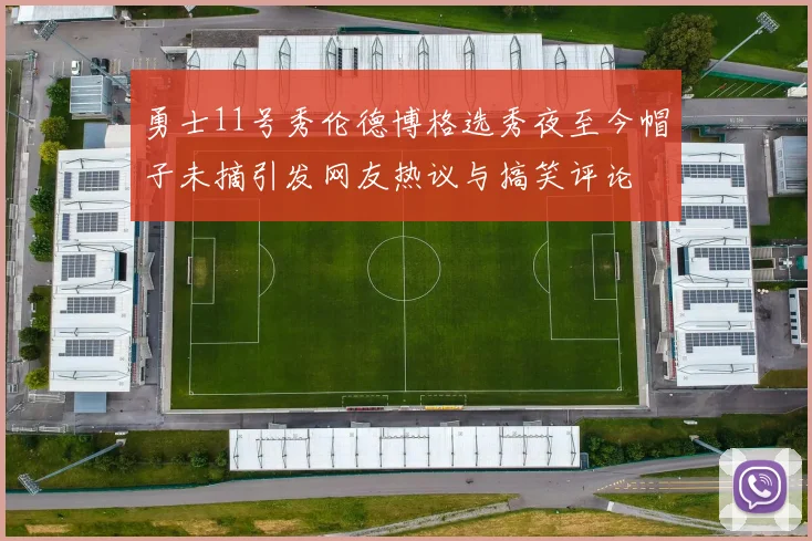 勇士11号秀伦德博格选秀夜至今帽子未摘引发网友热议与搞笑评论