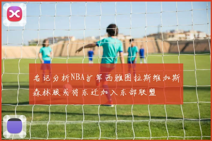 名记分析NBA扩军西雅图拉斯维加斯森林狼或将东迁加入东部联盟