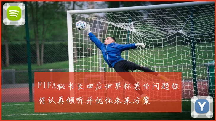 FIFA秘书长回应世界杯票价问题称将认真倾听并优化未来方案