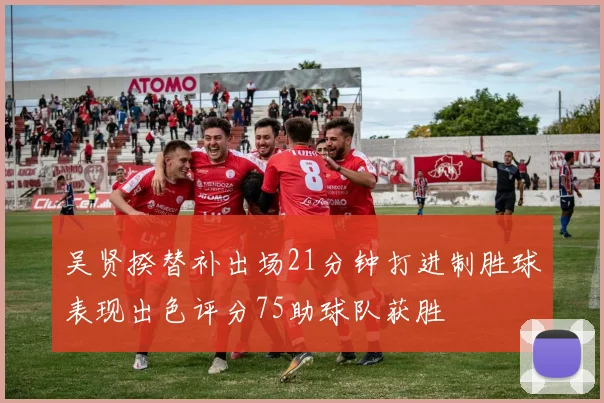 吴贤揆替补出场21分钟打进制胜球表现出色评分75助球队获胜