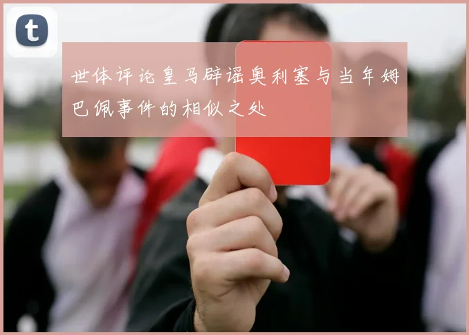 世体评论皇马辟谣奥利塞与当年姆巴佩事件的相似之处